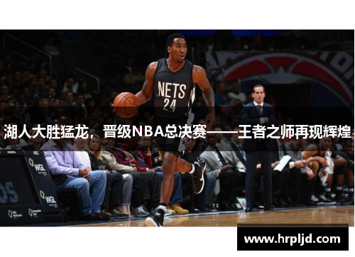 湖人大胜猛龙，晋级NBA总决赛——王者之师再现辉煌