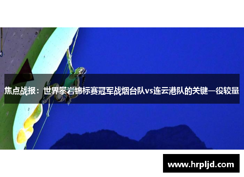 焦点战报：世界攀岩锦标赛冠军战烟台队vs连云港队的关键一役较量